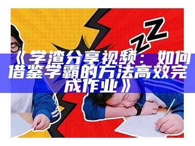 《学渣分享视频：如何借鉴学霸的方法高效完成作业》