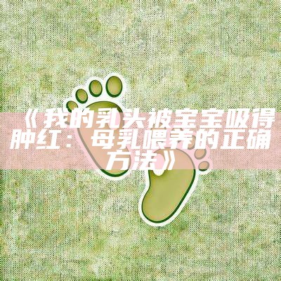 《我的乳头被宝宝吸得肿红：母乳喂养的正确方法》