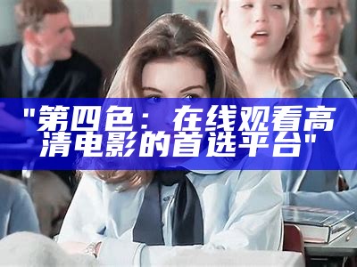 "第四色：在线观看高清电影的首选平台"