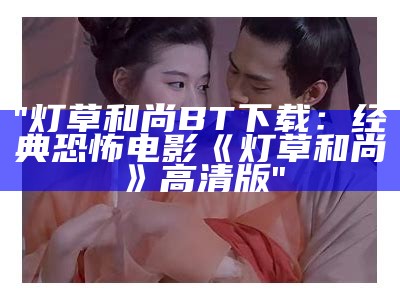 "灯草和尚BT下载：经典恐怖电影《灯草和尚》高清版"