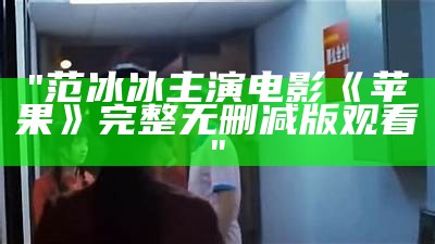 "范冰冰主演电影《苹果》完整无删减版观看"