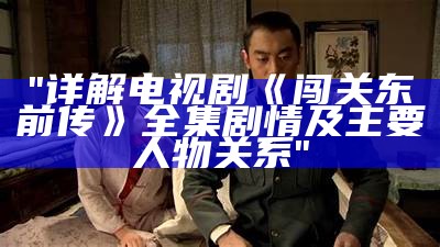 "详解电视剧《闯关东前传》全集剧情及主要人物关系"