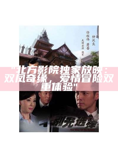 "北方影院独家放映：双凤奇缘，爱情冒险双重体验"