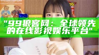 "99狼客网：全球领先的在线影视娱乐平台"