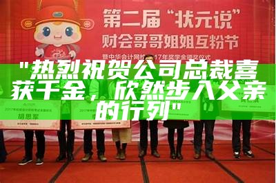 "热烈祝贺公司总裁喜获千金，欣然步入父亲的行列"