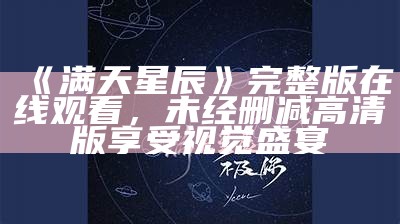 《满天星辰》完整版在线观看，未经删减高清版享受视觉盛宴