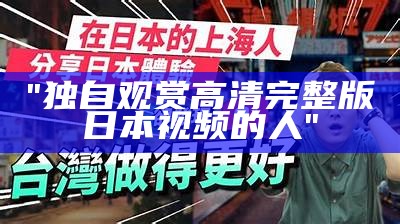 "独自观赏高清完整版日本视频的人"