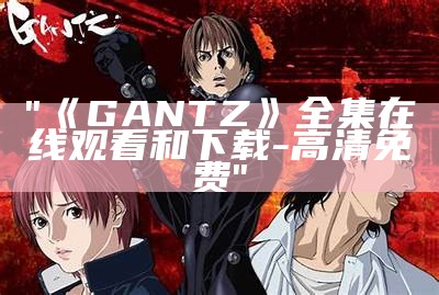 "《GANTZ》全集在线观看和下载-高清免费"