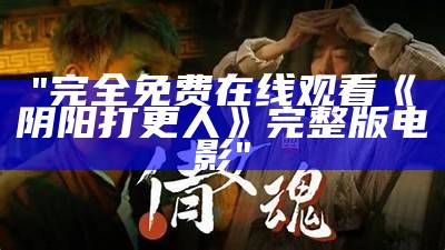 "完全免费在线观看《阴阳打更人》完整版电影"