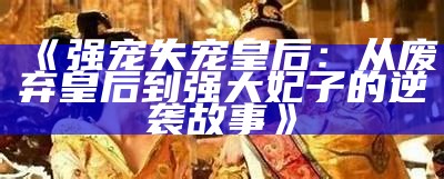 《强宠失宠皇后：从废弃皇后到强大妃子的逆袭故事》