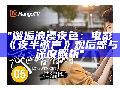 "邂逅浪漫夜色：电影《夜半歌声》观后感与深度解析"