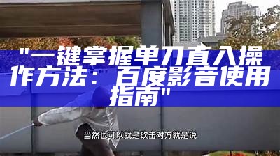 "一键掌握单刀直入操作方法：百度影音使用指南"