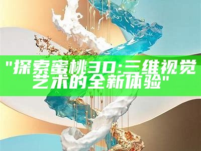 "探索蜜桃3D: 三维视觉艺术的全新体验"