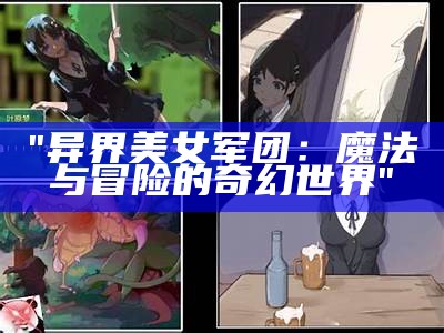 "异界美女军团：魔法与冒险的奇幻世界"