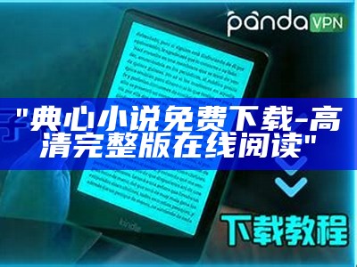 "典心小说免费下载-高清完整版在线阅读"