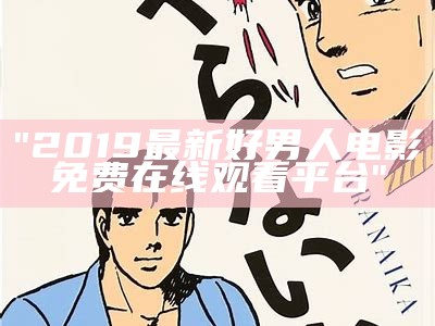 "2019最新好男人电影免费在线观看平台"