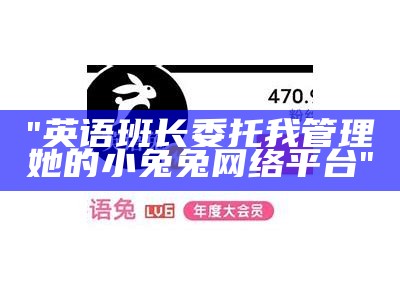 "英语班长委托我管理她的小兔兔网络平台"