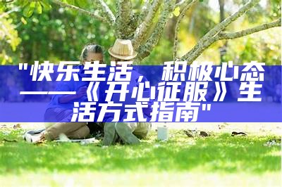 "快乐生活，积极心态——《开心征服》生活方式指南"