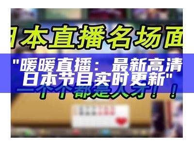 "暖暖直播：最新高清日本节目实时更新"