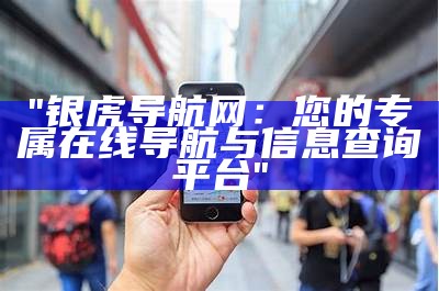 "银虎导航网：您的专属在线导航与信息查询平台"