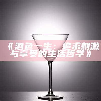 《酒色一生：追求刺激与享受的生活哲学》