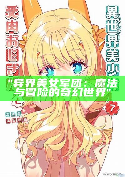 "异界美女军团：魔法与冒险的奇幻世界"