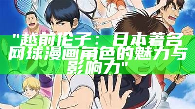 "越前伦子：日本著名网球漫画角色的魅力与影响力"