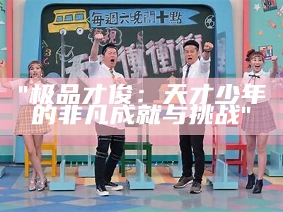 "极品才俊：天才少年的非凡成就与挑战"