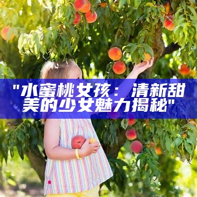 "水蜜桃女孩：清新甜美的少女魅力揭秘"