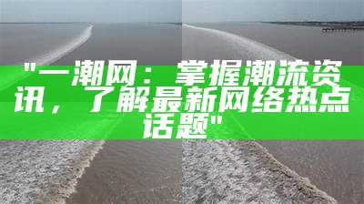 "一潮网：掌握潮流资讯，了解最新网络热点话题"