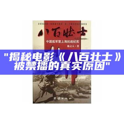 "揭秘电影《八百壮士》被禁播的真实原因"