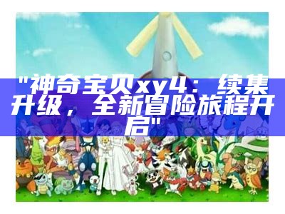 "神奇宝贝xy4：续集升级，全新冒险旅程开启"