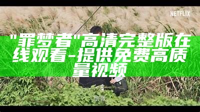 "罪梦者"高清完整版在线观看-提供免费高质量视频