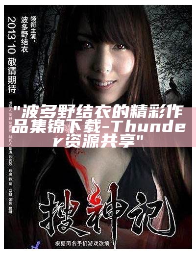 "波多野结衣的精彩作品集锦下载-Thunder资源共享"