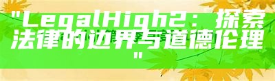 "LegalHigh2：探索法律的边界与道德伦理"