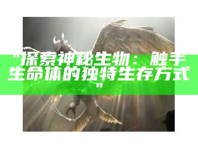 "探索神秘生物：触手生命体的独特生存方式"