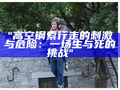 "高空钢索行走的刺激与危险：一场生与死的挑战"