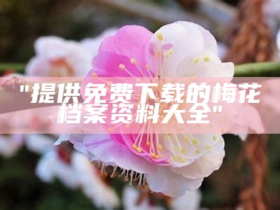 "提供免费下载的梅花档案资料大全"