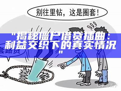 "揭秘僵尸借贷插曲：利益交织下的真实情况"