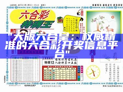 "大版六合皇：权威精准的六合彩开奖信息平台"