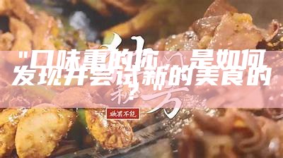 "口味重的你，是如何发现并尝试新的美食的？"