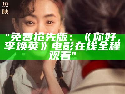 "免费抢先版：《你好，李焕英》电影在线全程观看"