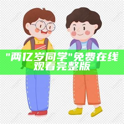 "两亿岁同学"免费在线观看完整版