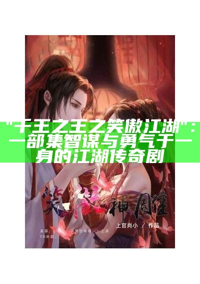 "千王之王之笑傲江湖"：一部集智谋与勇气于一身的江湖传奇剧