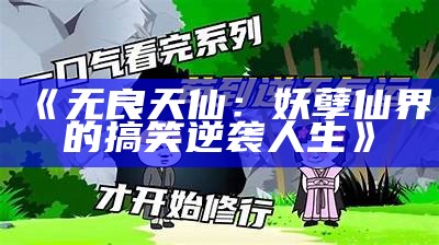 《无良天仙：妖孽仙界的搞笑逆袭人生》