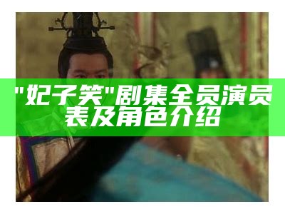 "妃子笑"剧集全员演员表及角色介绍