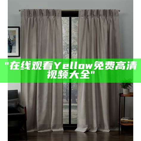 "在线观看Yellow免费高清视频大全"