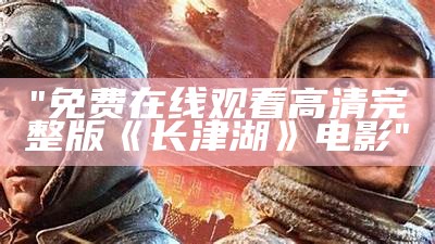 "免费在线观看高清完整版《长津湖》电影"