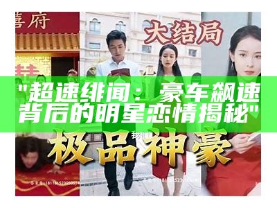 "超速绯闻：豪车飙速背后的明星恋情揭秘"