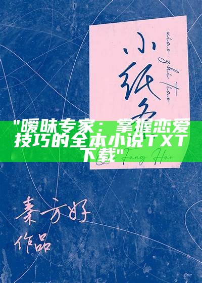 "暧昧专家：掌握恋爱技巧的全本小说TXT下载"